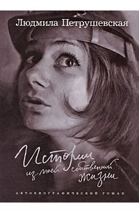 Людмила Петрушевская - Истории из моей собственной жизни