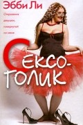 Эбби Ли - Сексоголик. Откровения девушки, повернутой на сексе