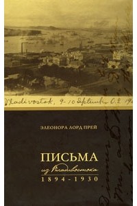 Элеонора Лорд Прей - Письма из Владивостока. 1894-1930