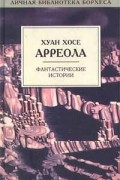 Хуан Хосе Арреола - Фантастические истории (сборник)