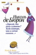 Николь де Бюрон - "Дорогой, ты меня слушаешь? Тогда повтори, что я сейчас сказала…"