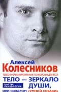 Алексей Колесников - Тело - зеркало души, или Синдром &quot;умной собаки&quot;