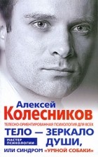 Алексей Колесников - Тело - зеркало души, или Синдром &quot;умной собаки&quot;