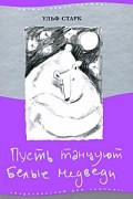 Ульф Старк - Пусть танцуют белые медведи