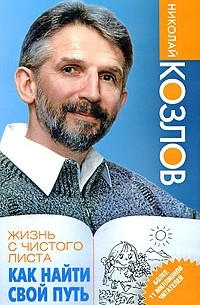 Николай Козлов - Жизнь с чистого листа. Как найти свой путь
