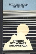 Владимир Санин - Трудно отпускает Антарктида. Повести