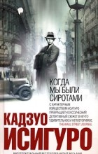 Кадзуо Исигуро - Когда мы были сиротами
