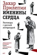 Захар Прилепин - Именины сердца. Разговоры с русской литературой