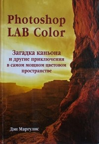 Дэн Маргулис - Photoshop LAB Color. Загадка каньона и другие приключения в самом мощном цветовом пространстве