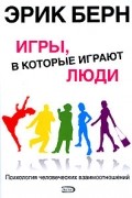 Эрик Берн - Игры, в которые играют люди. Психология человеческих взаимоотношений