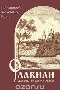 протоиерей Александр Торик - Флавиан. Жизнь продолжается