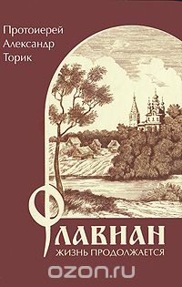 протоиерей Александр Торик - Флавиан. Жизнь продолжается