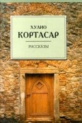 Хулио Кортасар - Рассказы (сборник)