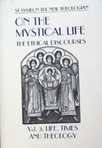Alexander Golitzin - St. Symeon the New Theologian. On the Mystical Life: the Ethical Discourses. Vol. 3: Life, Times and Theology