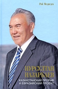 Рой Медведев - Нурсултан Назарбаев. Казахстанский прорыв и евразийский проект