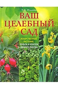 Т. А. Ильина - Ваш целебный сад. Лекарственные растения. Польза и красота дачного участка