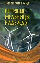 Кэтрин Райан Хайд - Ветряные мельницы надежды