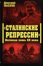 Дмитрий Лысков - Сталинские репрессии. Великая ложь XX века