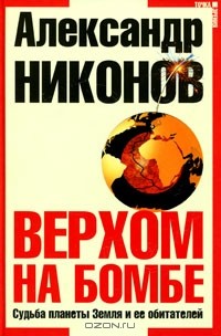 Александр Никонов - Верхом на бомбе. Судьба планеты Земля и её обитателей