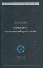 Морис Бланшо - Мишель Фуко, каким я его себе представляю (сборник)