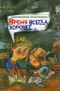 Андрей Жвалевский, Евгения Пастернак - Время всегда хорошее