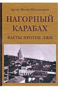 Арсен Мелик-Шахназаров - Нагорный Карабах. Факты против лжи