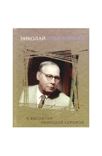 Николай Заболоцкий. Я воспитан природой суровой