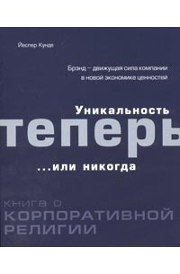 Уникальность теперь... или никогда. Книга о корпоративной религии