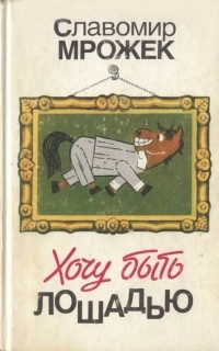 Славомир Мрожек - Хочу быть лошадью (сборник)