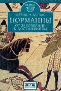 Дэвид Ч. Дуглас - Норманны: От завоеваний к достижениям. 1050–1100 гг.