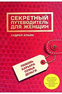 Андрей Ильин - Секретный путеводитель для женщин. Любовь, карьера, семья, деньги