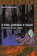 Елена Левкиевская - В краю домовых и леших. Персонажи русских мифов