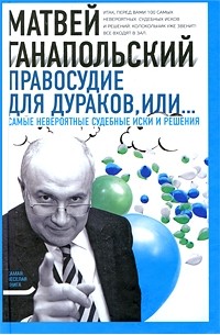 Матвей Ганапольский - Правосудие для дураков, или... Самые невероятные судебные иски и решения