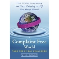 Уилл Боуэн - A Complaint Free World: How to Stop Complaining and Start Enjoying the Life You Always Wanted