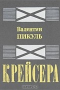 Валентин Пикуль - Крейсера