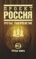 неизвестен - Проект Россия. Книга 3. Третье тысячелетие