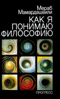 Мераб Мамардашвили - Как я понимаю философию