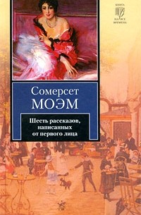 Сомерсет Моэм - Шесть рассказов, написанных от первого лица (сборник)