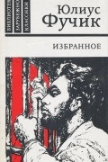 Юлиус Фучик - Избранное. Репортаж с петлей на шее. Статьи. Письма