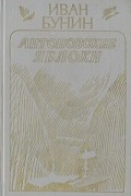 Иван Бунин - Антоновские яблоки. Повести из цикла &quot;Темные аллеи&quot;. Рассказы разных лет
