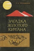 Сергей Черников - Загадка Золотого кургана (Где и как зародилось «скифское искусство»)