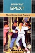 Бертольд Брехт - Трехгрошовый роман