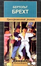 Бертольд Брехт - Трехгрошовый роман