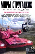 Антология - Миры Стругацких. Время учеников, XXI век. Важнейшее из искусств