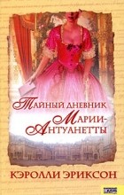 Кэролли Эриксон - Тайный дневник Марии-Антуанетты