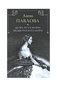 Харкурт Альджеранов - Анна Павлова. Десять лет из жизни звезды русского балета