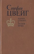 Стефан Цвейг - Мария Стюарт. Жозеф Фуше (сборник)