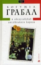 Богуміл Грабал - Я обслуговував англійського короля