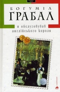 Богуміл Грабал - Я обслуговував англійського короля