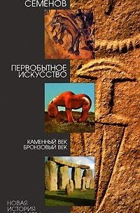 В. А. Семенов - Первобытное искусство. Каменный век. Бронзовый век